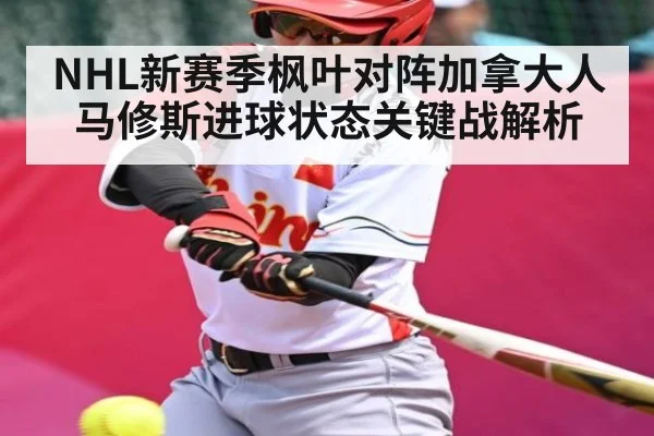 NHL新赛季枫叶对阵加拿大人马修斯进球状态关键战解析（KAIYUN）